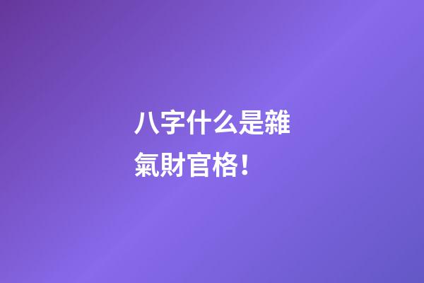 八字什么是雜氣財官格！
