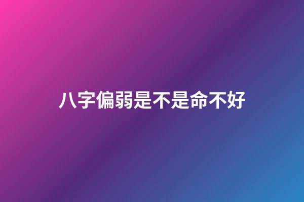 八字偏弱是不是命不好