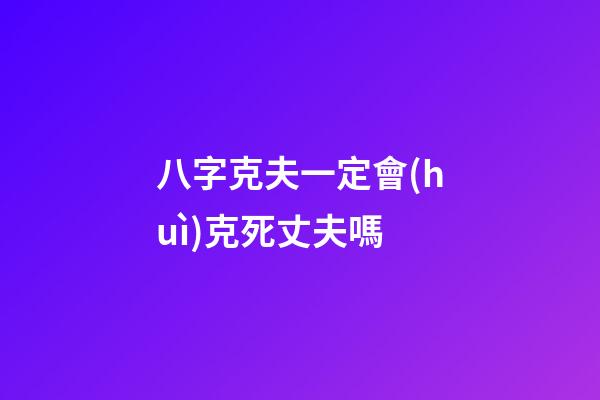 八字克夫一定會(huì)克死丈夫嗎