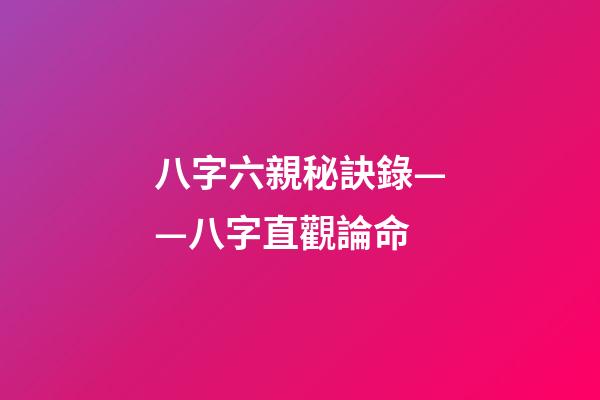 八字六親秘訣錄——八字直觀論命