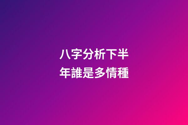 八字分析下半年誰是多情種