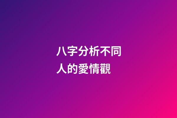 八字分析不同人的愛情觀