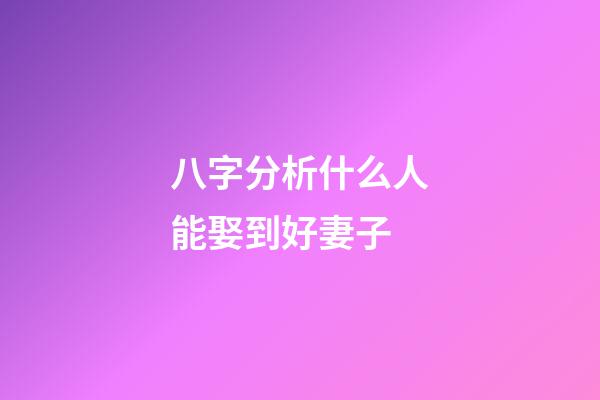 八字分析什么人能娶到好妻子