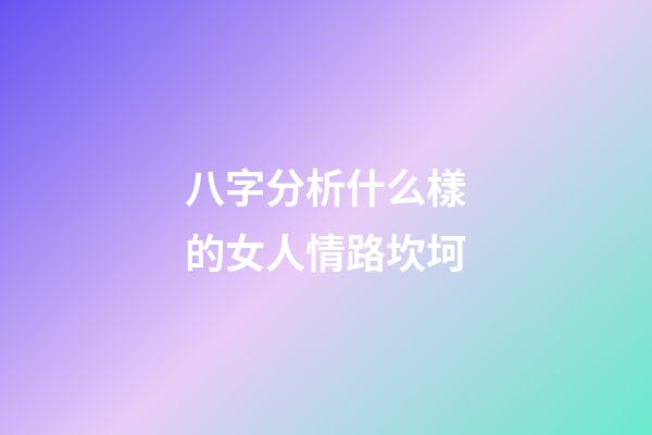 八字分析什么樣的女人情路坎坷
