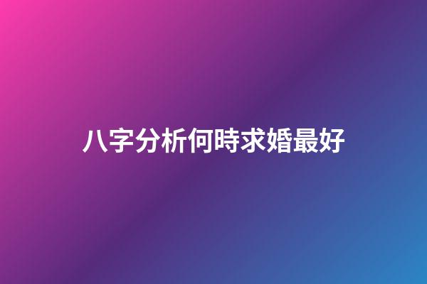 八字分析何時求婚最好