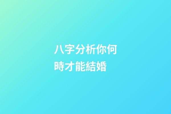 八字分析你何時才能結婚