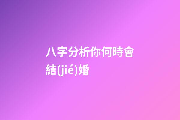 八字分析你何時會結(jié)婚