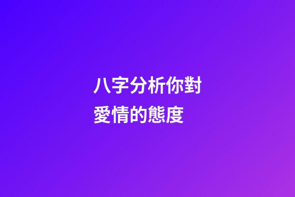 八字分析你對愛情的態度