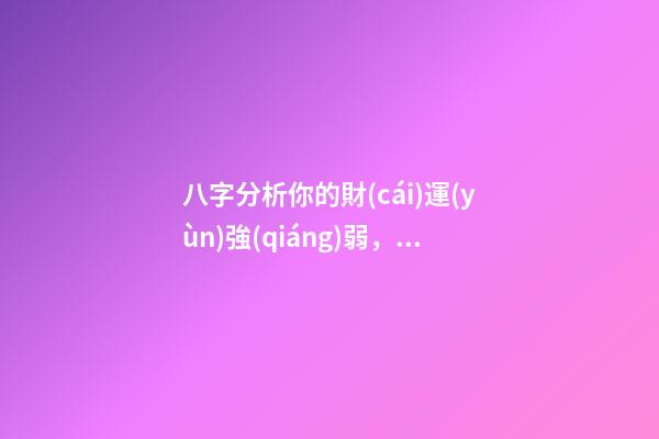 八字分析你的財(cái)運(yùn)強(qiáng)弱，子非魚師傅告訴你