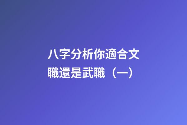 八字分析你適合文職還是武職（一）