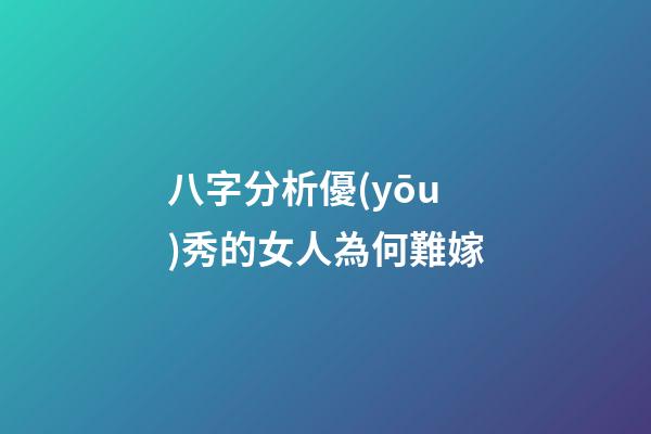 八字分析優(yōu)秀的女人為何難嫁