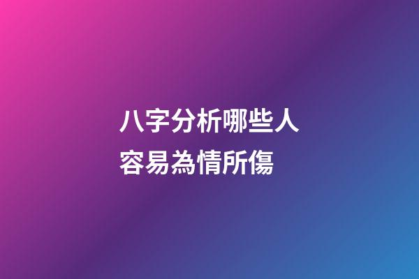 八字分析哪些人容易為情所傷