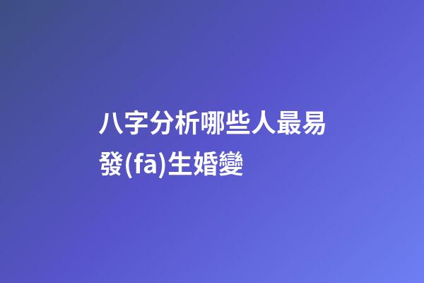 八字分析哪些人最易發(fā)生婚變