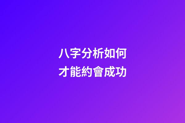 八字分析如何才能約會成功