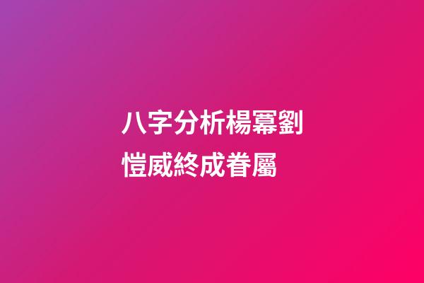 八字分析楊冪劉愷威終成眷屬