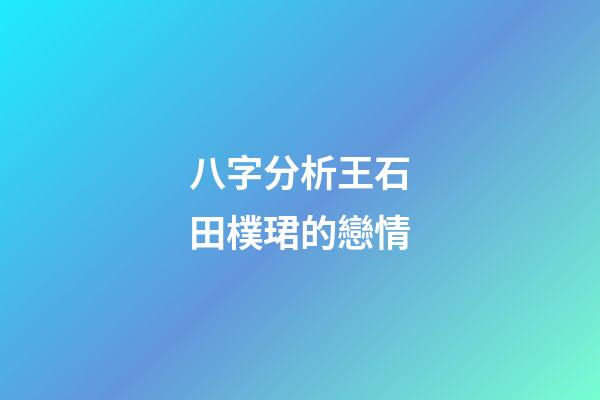 八字分析王石田樸珺的戀情