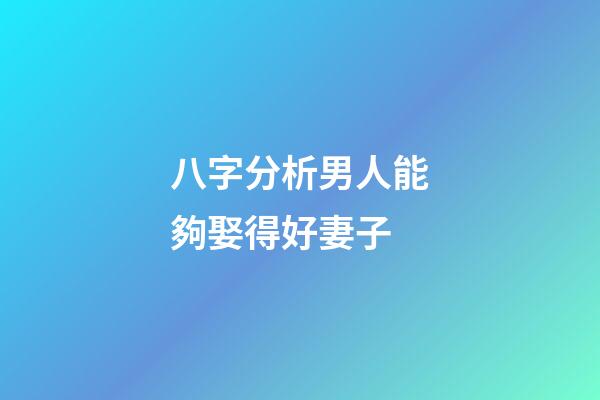 八字分析男人能夠娶得好妻子