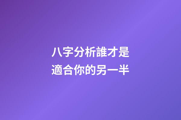 八字分析誰才是適合你的另一半