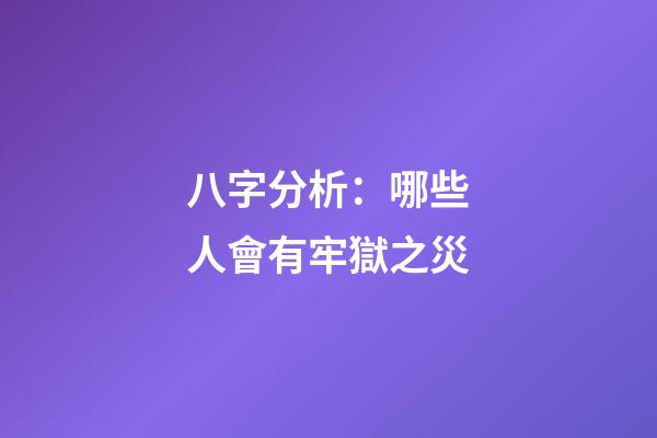 八字分析：哪些人會有牢獄之災?