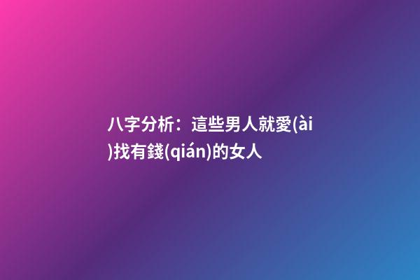 八字分析：這些男人就愛(ài)找有錢(qián)的女人
