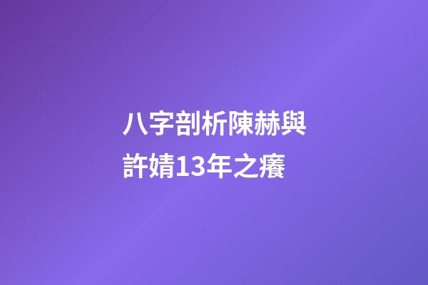 八字剖析陳赫與許婧13年之癢