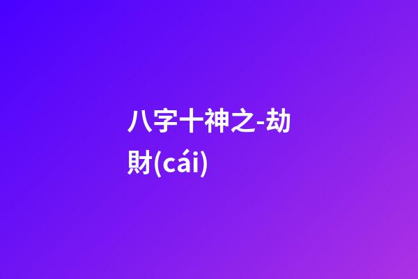 八字十神之-劫財(cái)