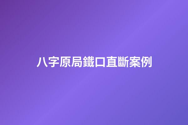 八字原局鐵口直斷案例