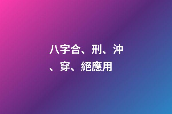 八字合、刑、沖、穿、絕應用