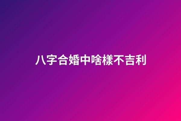 八字合婚中啥樣不吉利