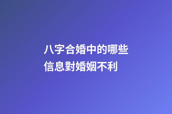 八字合婚中的哪些信息對婚姻不利?