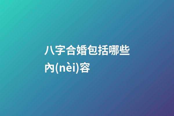 八字合婚包括哪些內(nèi)容