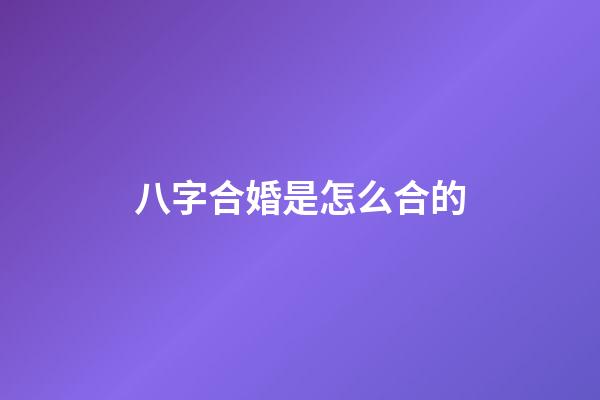 八字合婚是怎么合的