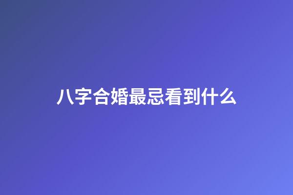 八字合婚最忌看到什么