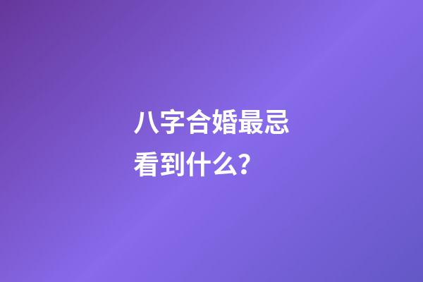 八字合婚最忌看到什么？