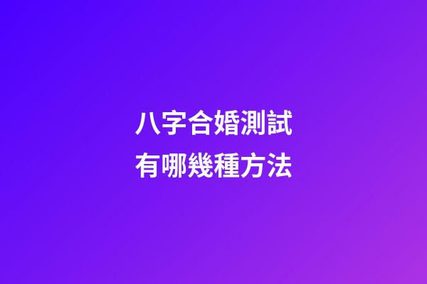 八字合婚測試有哪幾種方法