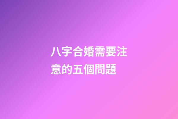 八字合婚需要注意的五個問題