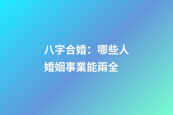 八字合婚：哪些人婚姻事業能兩全