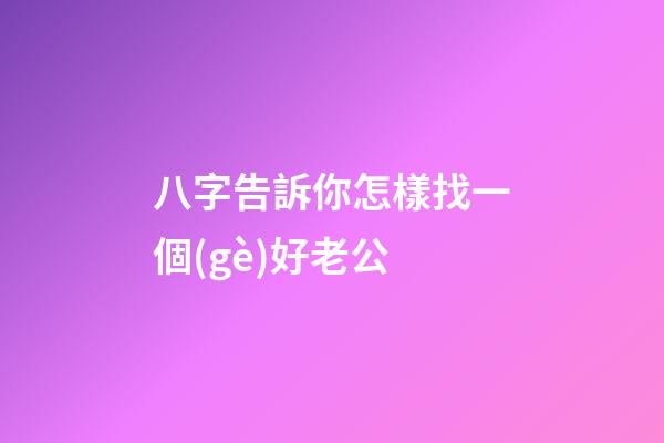 八字告訴你怎樣找一個(gè)好老公