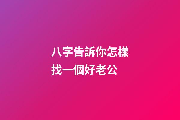 八字告訴你怎樣找一個好老公