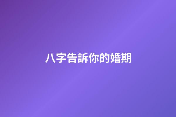 八字告訴你的婚期