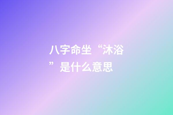 八字命坐“沐浴”是什么意思