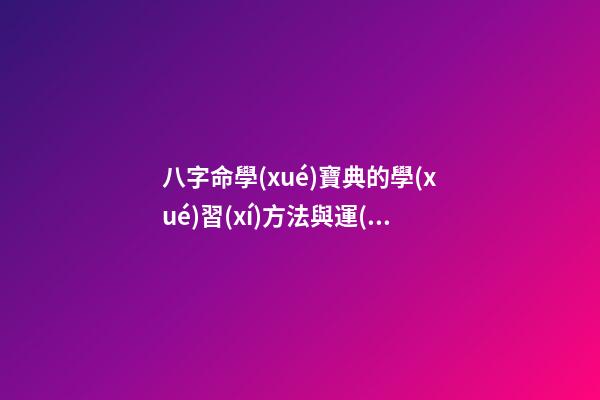 八字命學(xué)寶典的學(xué)習(xí)方法與運(yùn)用
