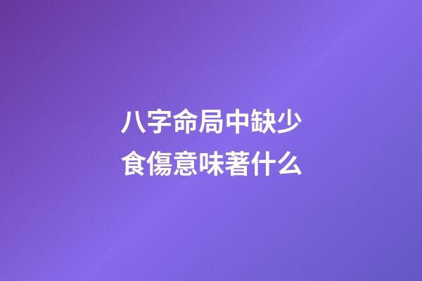 八字命局中缺少食傷意味著什么