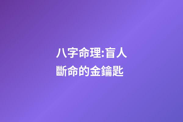 八字命理:盲人斷命的金鑰匙