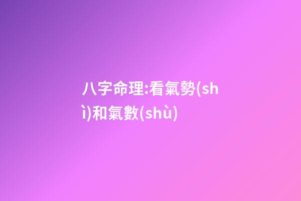 八字命理:看氣勢(shì)和氣數(shù)