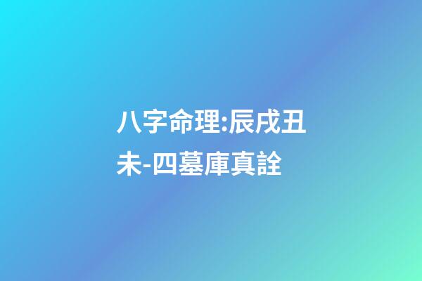 八字命理:辰戌丑未-四墓庫真詮