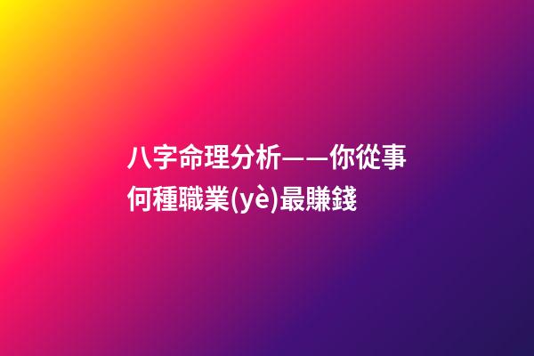 八字命理分析——你從事何種職業(yè)最賺錢