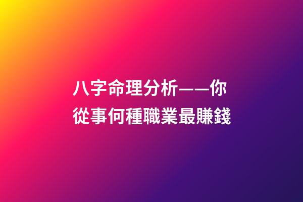 八字命理分析——你從事何種職業最賺錢