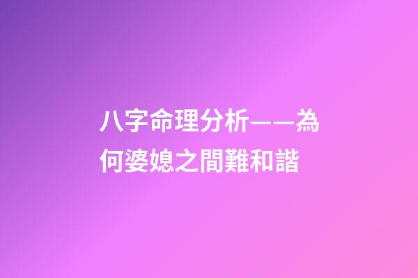 八字命理分析——為何婆媳之間難和諧