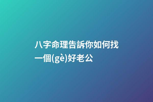 八字命理告訴你如何找一個(gè)好老公